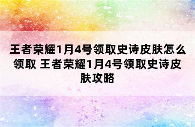 王者荣耀1月4号领取史诗皮肤怎么领取 王者荣耀1月4号领取史诗皮肤攻略